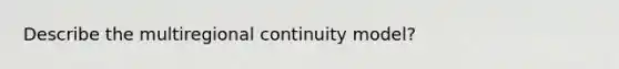 Describe the multiregional continuity model?