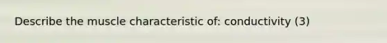 Describe the muscle characteristic of: conductivity (3)