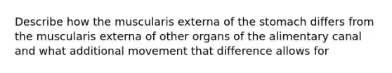 Describe how the muscularis externa of the stomach differs from the muscularis externa of other organs of the alimentary canal and what additional movement that difference allows for