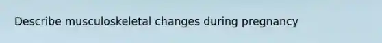 Describe musculoskeletal changes during pregnancy