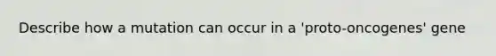 Describe how a mutation can occur in a 'proto-oncogenes' gene