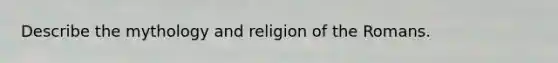 Describe the mythology and religion of the Romans.