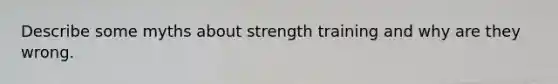 Describe some myths about strength training and why are they wrong.