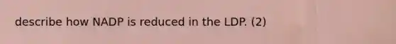 describe how NADP is reduced in the LDP. (2)