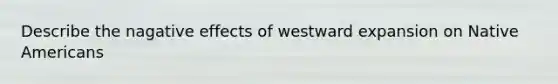 Describe the nagative effects of westward expansion on Native Americans