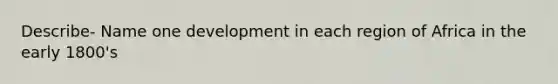 Describe- Name one development in each region of Africa in the early 1800's