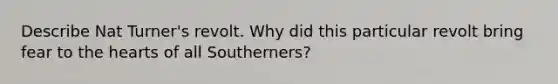 Describe Nat Turner's revolt. Why did this particular revolt bring fear to the hearts of all Southerners?