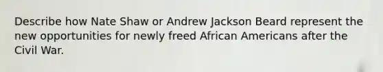 Describe how Nate Shaw or Andrew Jackson Beard represent the new opportunities for newly freed African Americans after the Civil War.