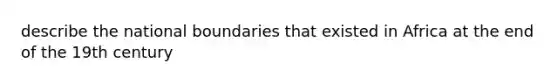 describe the national boundaries that existed in Africa at the end of the 19th century