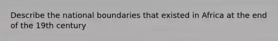 Describe the national boundaries that existed in Africa at the end of the 19th century