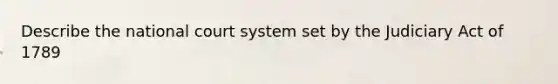 Describe the national court system set by the Judiciary Act of 1789