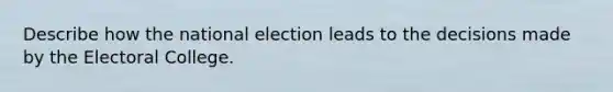 Describe how the national election leads to the decisions made by the Electoral College.