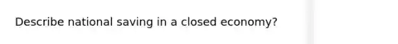 Describe national saving in a closed economy?