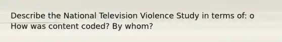 Describe the National Television Violence Study in terms of: o How was content coded? By whom?