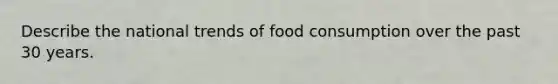 Describe the national trends of food consumption over the past 30 years.