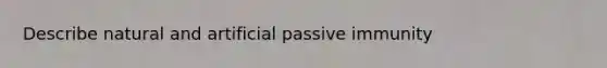 Describe natural and artificial passive immunity