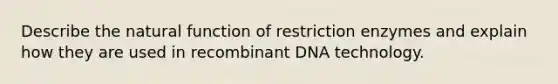 Describe the natural function of restriction enzymes and explain how they are used in recombinant DNA technology.