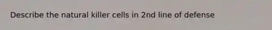 Describe the natural killer cells in 2nd line of defense