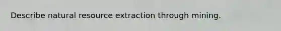 Describe natural resource extraction through mining.