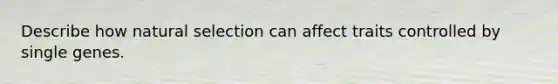 Describe how natural selection can affect traits controlled by single genes.﻿