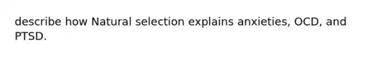 describe how Natural selection explains anxieties, OCD, and PTSD.