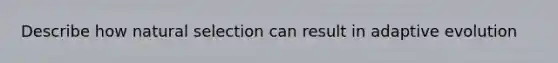 Describe how <a href='https://www.questionai.com/knowledge/kAcbTwWr3l-natural-selection' class='anchor-knowledge'>natural selection</a> can result in adaptive evolution