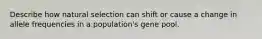 Describe how natural selection can shift or cause a change in allele frequencies in a population's gene pool.