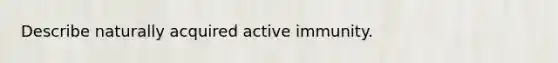 Describe naturally acquired active immunity.