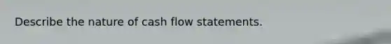 Describe the nature of cash flow statements.