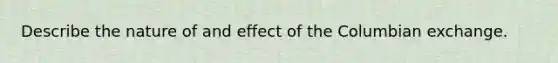 Describe the nature of and effect of the Columbian exchange.