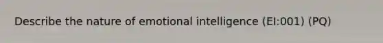 Describe the nature of emotional intelligence (EI:001) (PQ)