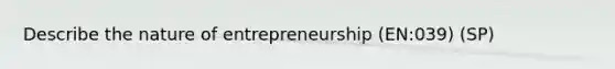 Describe the nature of entrepreneurship (EN:039) (SP)