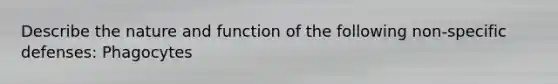 Describe the nature and function of the following non-specific defenses: Phagocytes