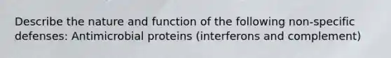 Describe the nature and function of the following non-specific defenses: Antimicrobial proteins (interferons and complement)