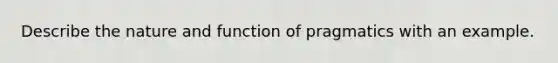 Describe the nature and function of pragmatics with an example.