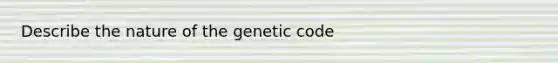 Describe the nature of the genetic code