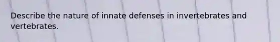 Describe the nature of innate defenses in invertebrates and vertebrates.