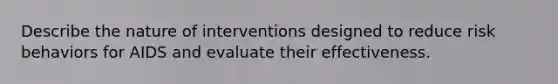 Describe the nature of interventions designed to reduce risk behaviors for AIDS and evaluate their effectiveness.