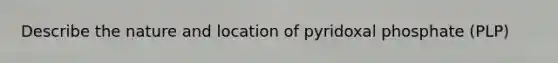 Describe the nature and location of pyridoxal phosphate (PLP)