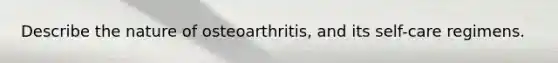 Describe the nature of osteoarthritis, and its self-care regimens.