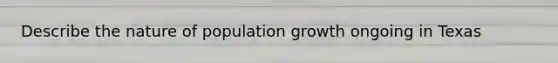 Describe the nature of population growth ongoing in Texas