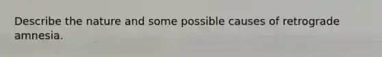 Describe the nature and some possible causes of retrograde amnesia.