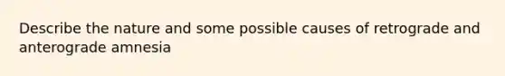 Describe the nature and some possible causes of retrograde and anterograde amnesia