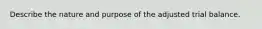Describe the nature and purpose of the adjusted trial balance.