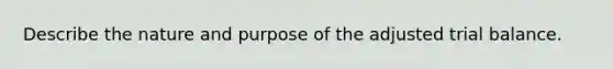 Describe the nature and purpose of the adjusted trial balance.