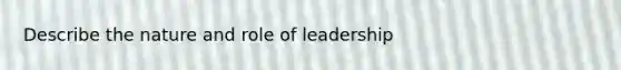 Describe the nature and role of leadership