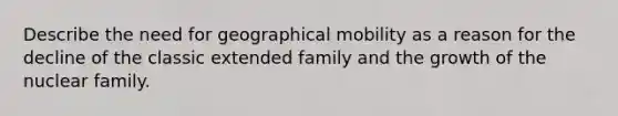 Describe the need for geographical mobility as a reason for the decline of the classic extended family and the growth of the nuclear family.