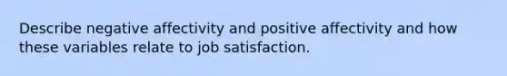 Describe negative affectivity and positive affectivity and how these variables relate to job satisfaction.