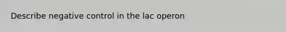 Describe negative control in the lac operon