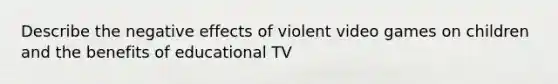 Describe the negative effects of violent video games on children and the benefits of educational TV